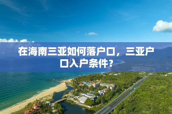在海南三亚如何落户口，三亚户口入户条件？