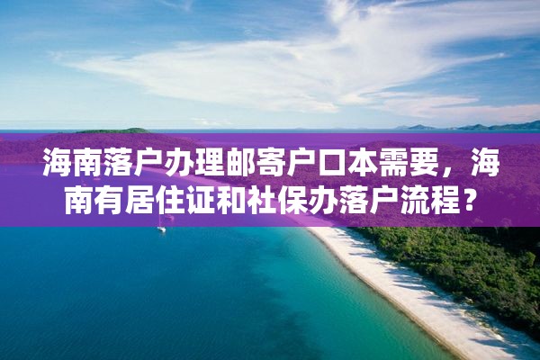 海南落户办理邮寄户口本需要，海南有居住证和社保办落户流程？