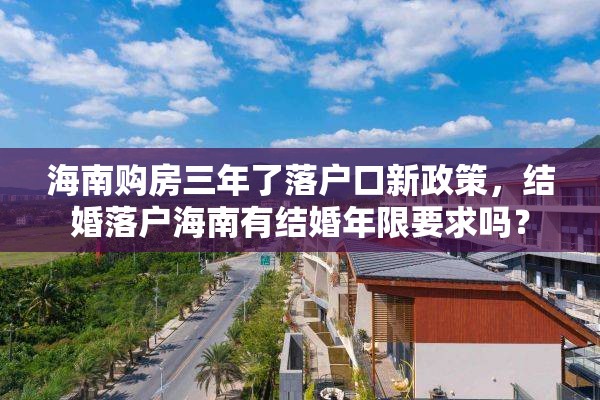 海南购房三年了落户口新政策，结婚落户海南有结婚年限要求吗？