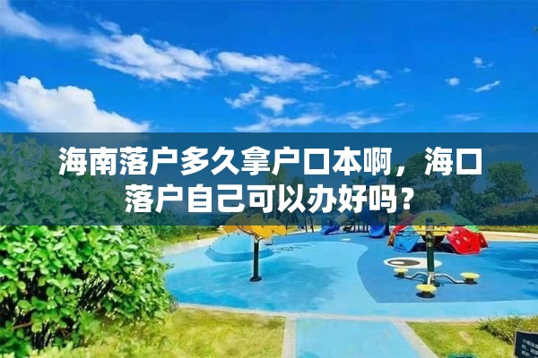 海南落户多久拿户口本啊，海口落户自己可以办好吗？