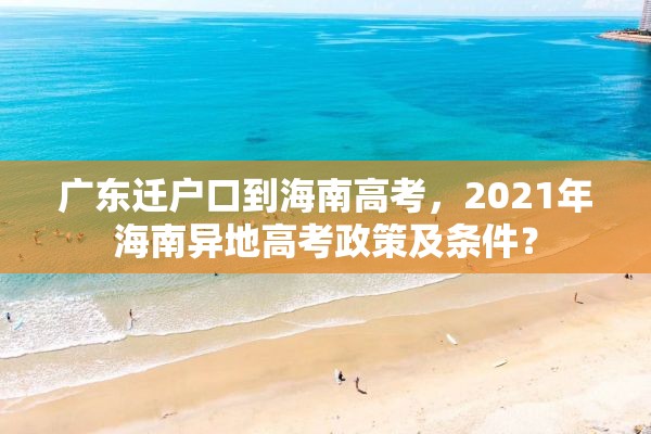 广东迁户口到海南高考，2021年海南异地高考政策及条件？