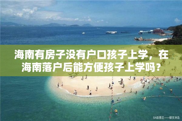 海南有房子没有户口孩子上学，在海南落户后能方便孩子上学吗？