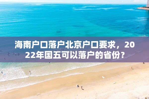海南户口落户北京户口要求，2022年国五可以落户的省份？