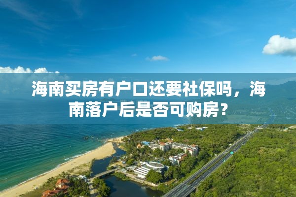 海南买房有户口还要社保吗，海南落户后是否可购房？