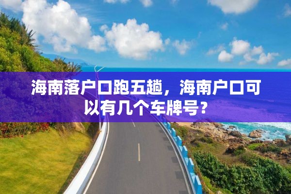 海南落户口跑五趟，海南户口可以有几个车牌号？