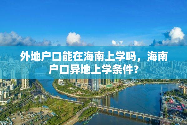外地户口能在海南上学吗，海南户口异地上学条件？