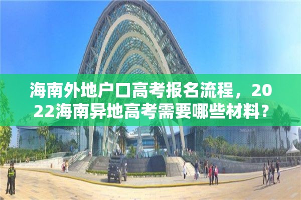 海南外地户口高考报名流程，2022海南异地高考需要哪些材料？