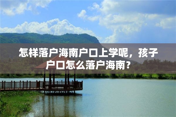 怎样落户海南户口上学呢，孩子户口怎么落户海南？