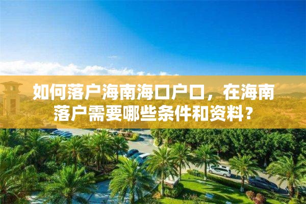 如何落户海南海口户口，在海南落户需要哪些条件和资料？