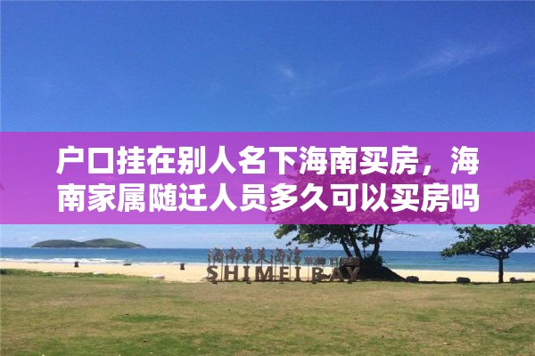 户口挂在别人名下海南买房，海南家属随迁人员多久可以买房吗？
