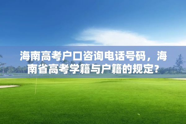 海南高考户口咨询电话号码，海南省高考学籍与户籍的规定？