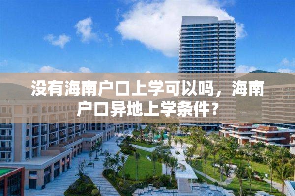 没有海南户口上学可以吗，海南户口异地上学条件？