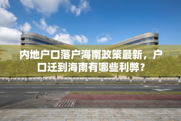 内地户口落户海南政策最新，户口迁到海南有哪些利弊？