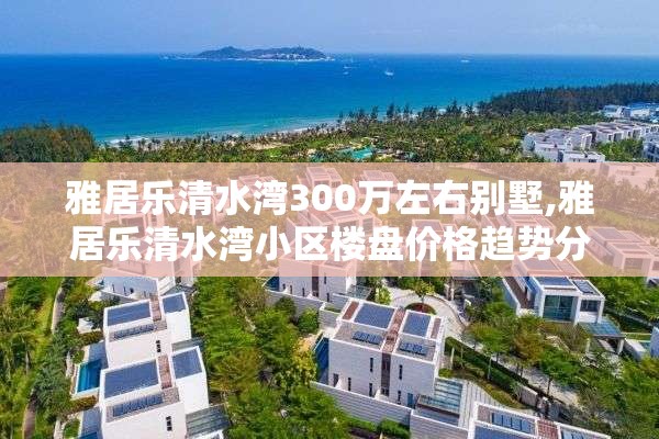 雅居乐清水湾300万左右别墅,雅居乐清水湾小区楼盘价格趋势分析