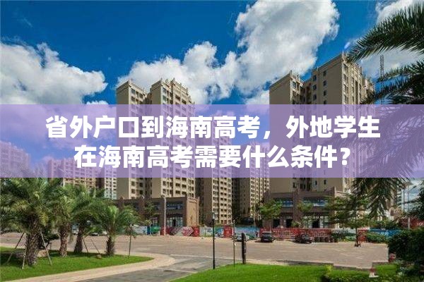 省外户口到海南高考，外地学生在海南高考需要什么条件？