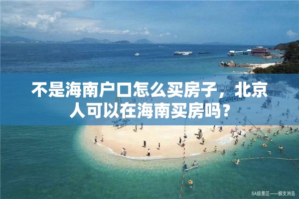 不是海南户口怎么买房子，北京人可以在海南买房吗？