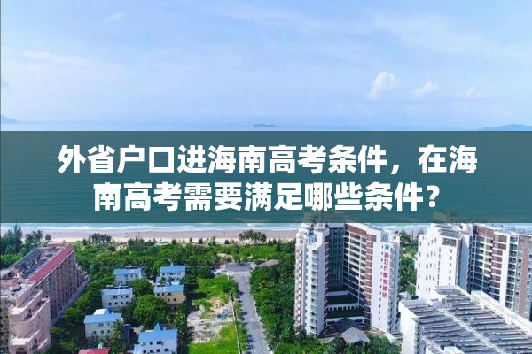 外省户口进海南高考条件，在海南高考需要满足哪些条件？