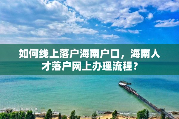 如何线上落户海南户口，海南人才落户网上办理流程？