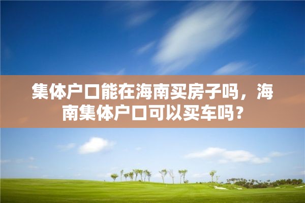 集体户口能在海南买房子吗，海南集体户口可以买车吗？