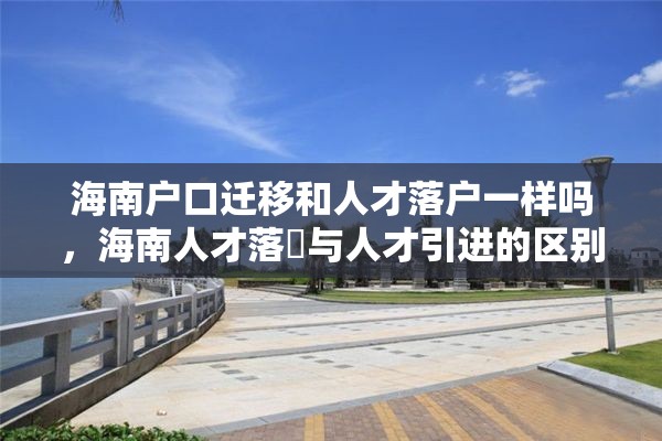 海南户口迁移和人才落户一样吗，海南人才落戸与人才引进的区别？