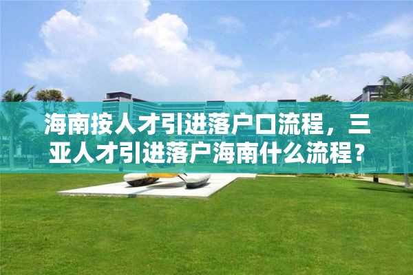 海南按人才引进落户口流程，三亚人才引进落户海南什么流程？