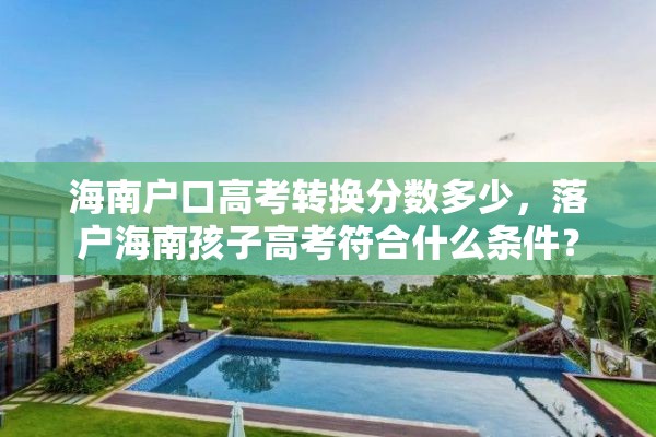 海南户口高考转换分数多少，落户海南孩子高考符合什么条件？