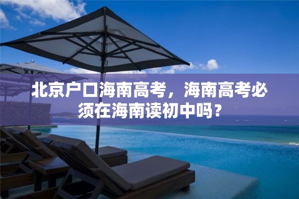 北京户口海南高考，海南高考必须在海南读初中吗？