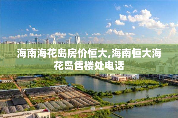海南海花岛房价恒大,海南恒大海花岛售楼处电话