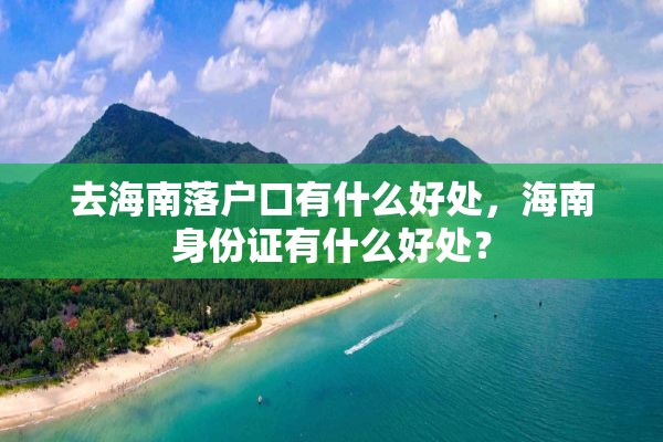 去海南落户口有什么好处，海南身份证有什么好处？