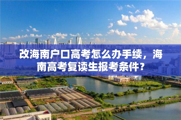 改海南户口高考怎么办手续，海南高考复读生报考条件？