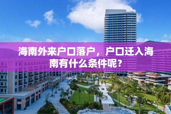 海南外来户口落户，户口迁入海南有什么条件呢？