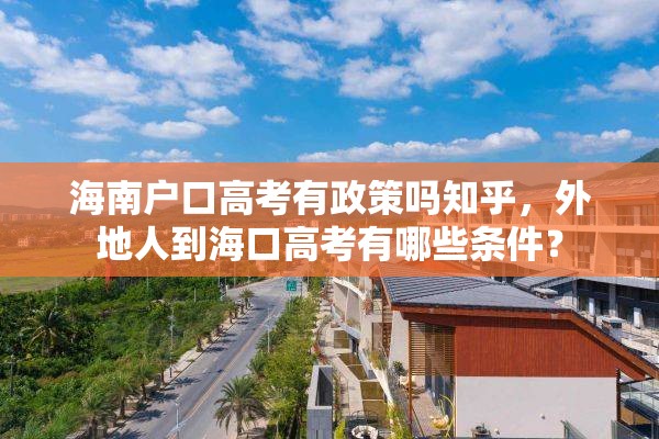海南户口高考有政策吗知乎，外地人到海口高考有哪些条件？