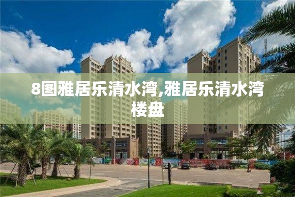 8图雅居乐清水湾,雅居乐清水湾楼盘