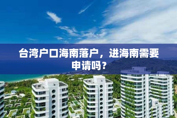 台湾户口海南落户，进海南需要申请吗？
