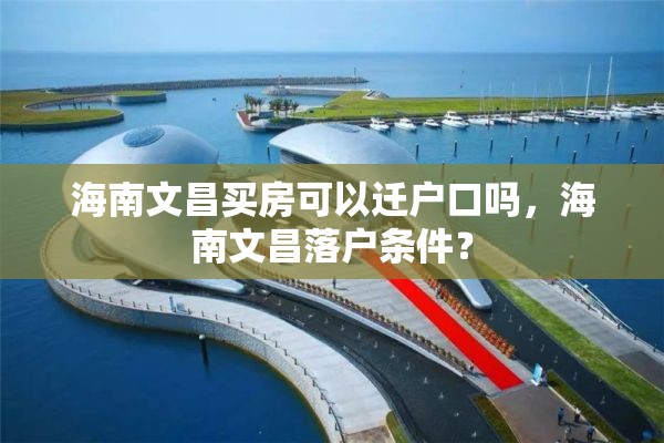 海南文昌买房可以迁户口吗，海南文昌落户条件？