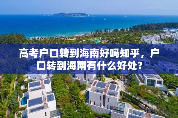 高考户口转到海南好吗知乎，户口转到海南有什么好处？