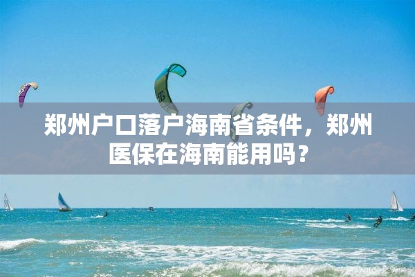 郑州户口落户海南省条件，郑州医保在海南能用吗？