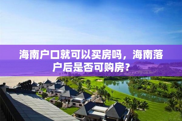 海南户口就可以买房吗，海南落户后是否可购房？