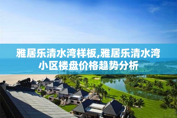 雅居乐清水湾样板,雅居乐清水湾小区楼盘价格趋势分析
