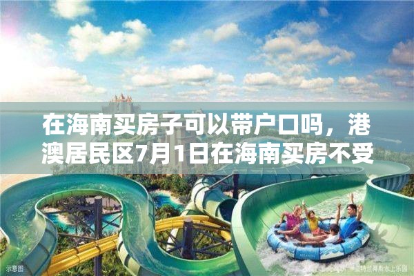 在海南买房子可以带户口吗，港澳居民区7月1日在海南买房不受限制吗？
