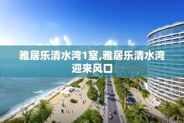雅居乐清水湾1室,雅居乐清水湾迎来风口