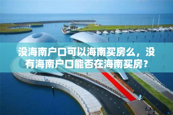 没海南户口可以海南买房么，没有海南户口能否在海南买房？