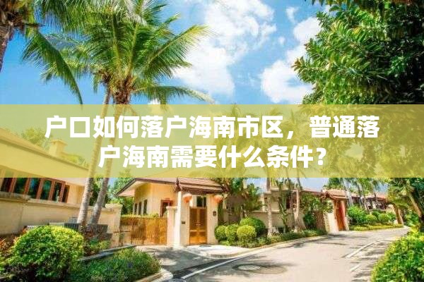 户口如何落户海南市区，普通落户海南需要什么条件？