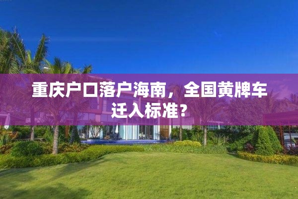 重庆户口落户海南，全国黄牌车迁入标准？