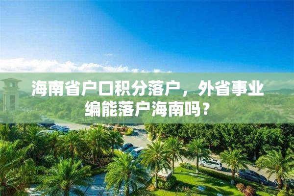 海南省户口积分落户，外省事业编能落户海南吗？