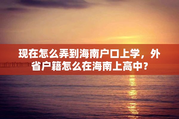现在怎么弄到海南户口上学，外省户籍怎么在海南上高中？