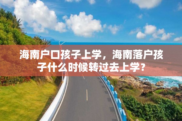 海南户口孩子上学，海南落户孩子什么时候转过去上学？