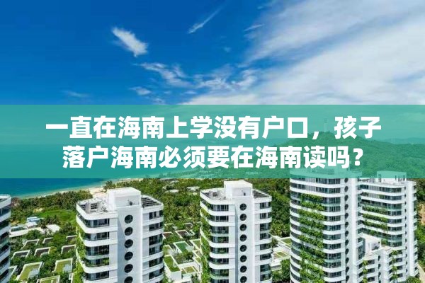 一直在海南上学没有户口，孩子落户海南必须要在海南读吗？
