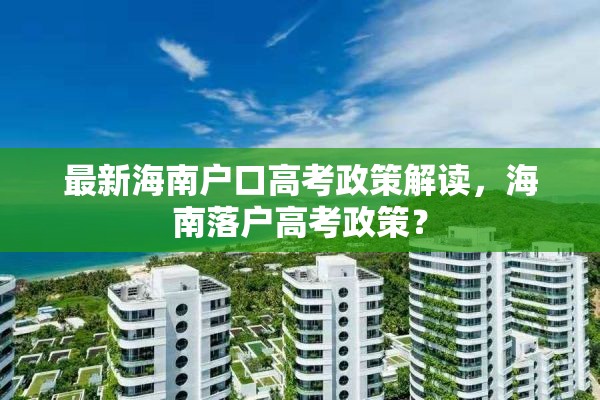 最新海南户口高考政策解读，海南落户高考政策？