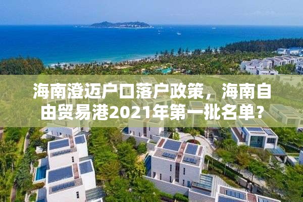 海南澄迈户口落户政策，海南自由贸易港2021年第一批名单？